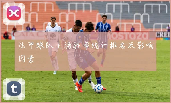 法甲球队主场胜率统计排名及影响因素