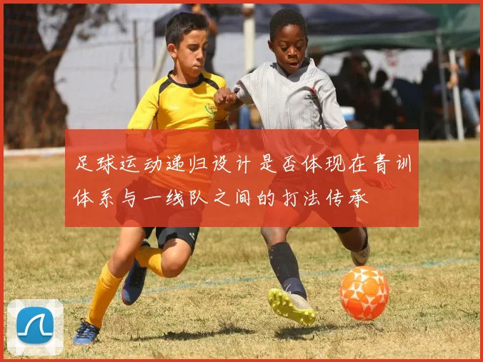 足球运动递归设计是否体现在青训体系与一线队之间的打法传承