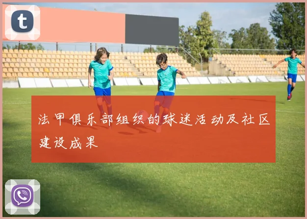 法甲俱乐部组织的球迷活动及社区建设成果