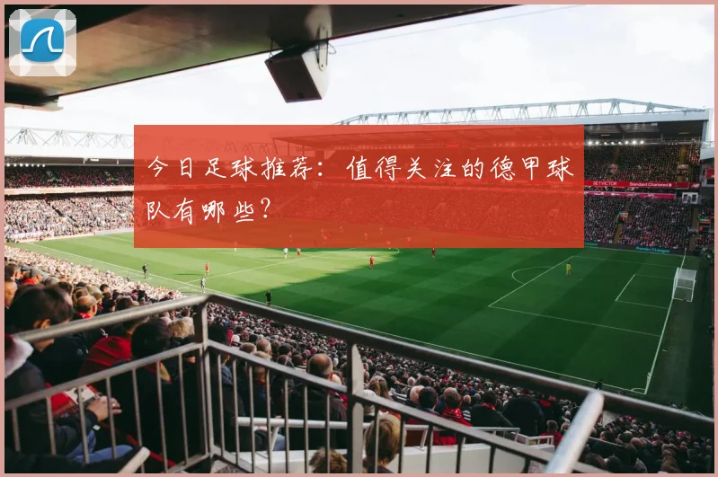 今日足球推荐：值得关注的德甲球队有哪些？