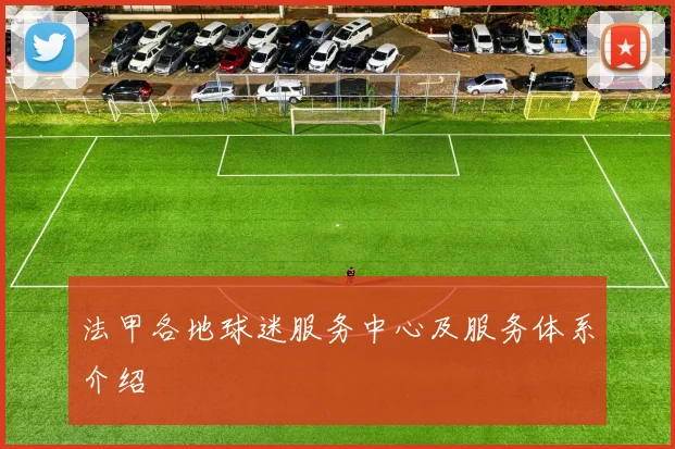 法甲各地球迷服务中心及服务体系介绍