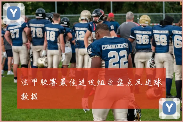 法甲联赛最佳进攻组合盘点及进球数据