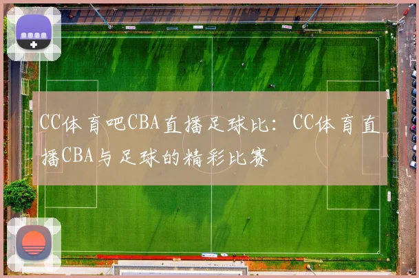 CC体育吧CBA直播足球比：CC体育直播CBA与足球的精彩比赛