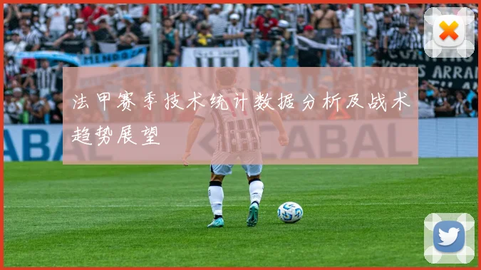 法甲赛季技术统计数据分析及战术趋势展望