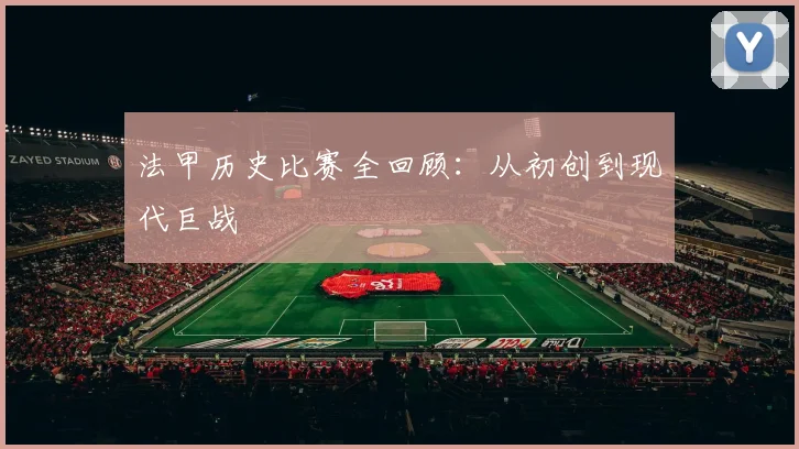 法甲历史比赛全回顾：从初创到现代巨战