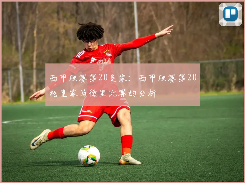 西甲联赛第20皇家：西甲联赛第20轮皇家马德里比赛的分析
