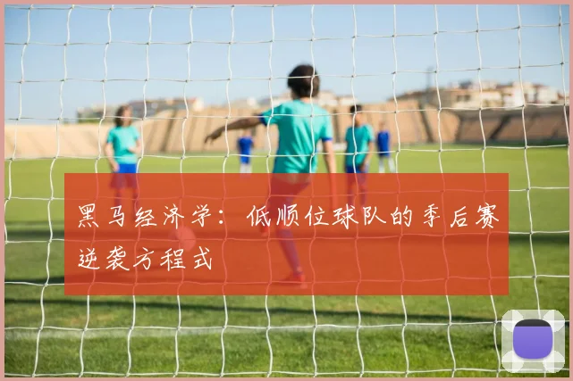 黑马经济学：低顺位球队的季后赛逆袭方程式