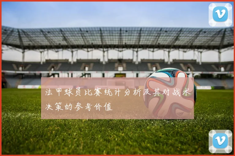 法甲球员比赛统计分析及其对战术决策的参考价值